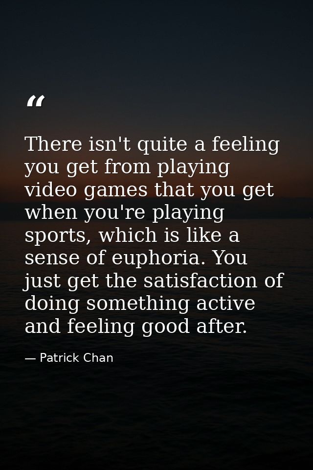 There isn't quite a feeling you get from playing video games that you get when you're playing sports, which is like a se — Patrick Chan