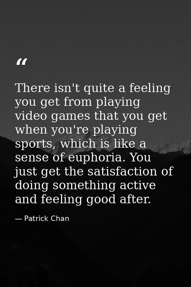 There isn't quite a feeling you get from playing video games that you get when you're playing sports, which is like a se — Patrick Chan