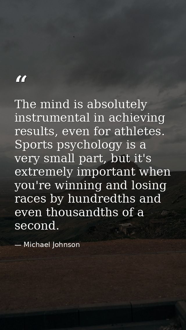 The mind is absolutely instrumental in achieving results, even for athletes. Sports psychology is a very small part, but — Michael Johnson
