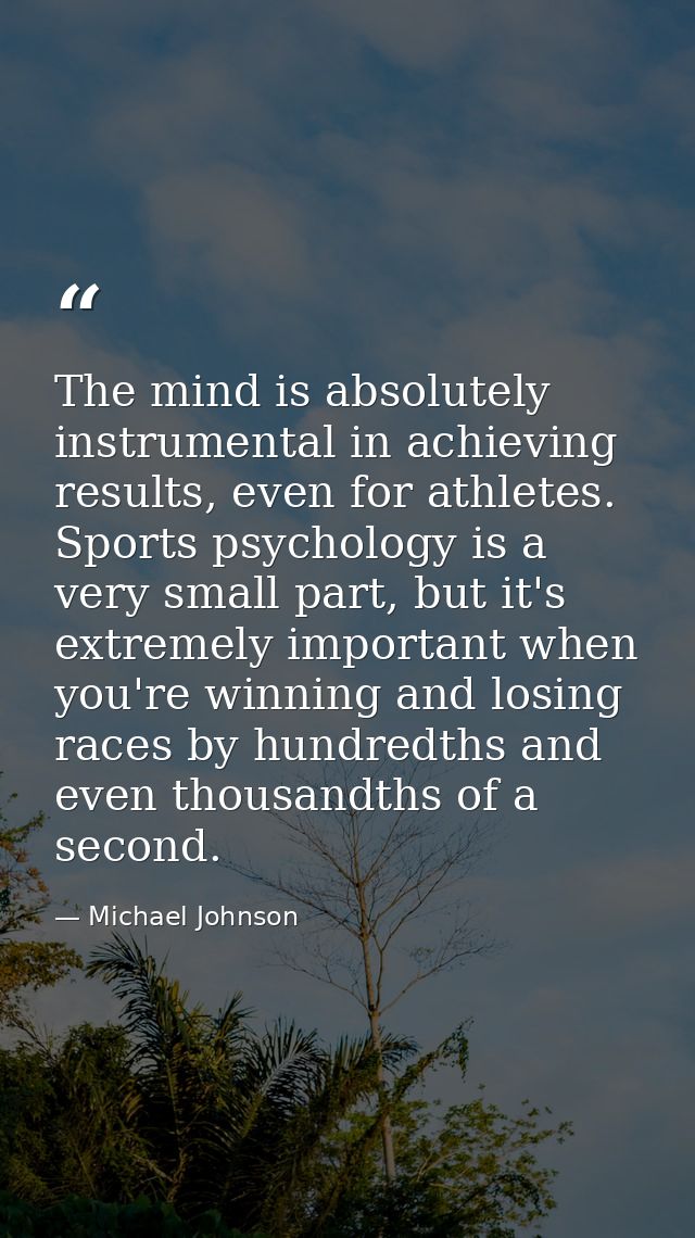 The mind is absolutely instrumental in achieving results, even for athletes. Sports psychology is a very small part, but — Michael Johnson