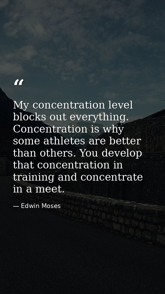 My concentration level blocks out everything. Concentration is why some athletes are better than others. You develop tha — Edwin Moses