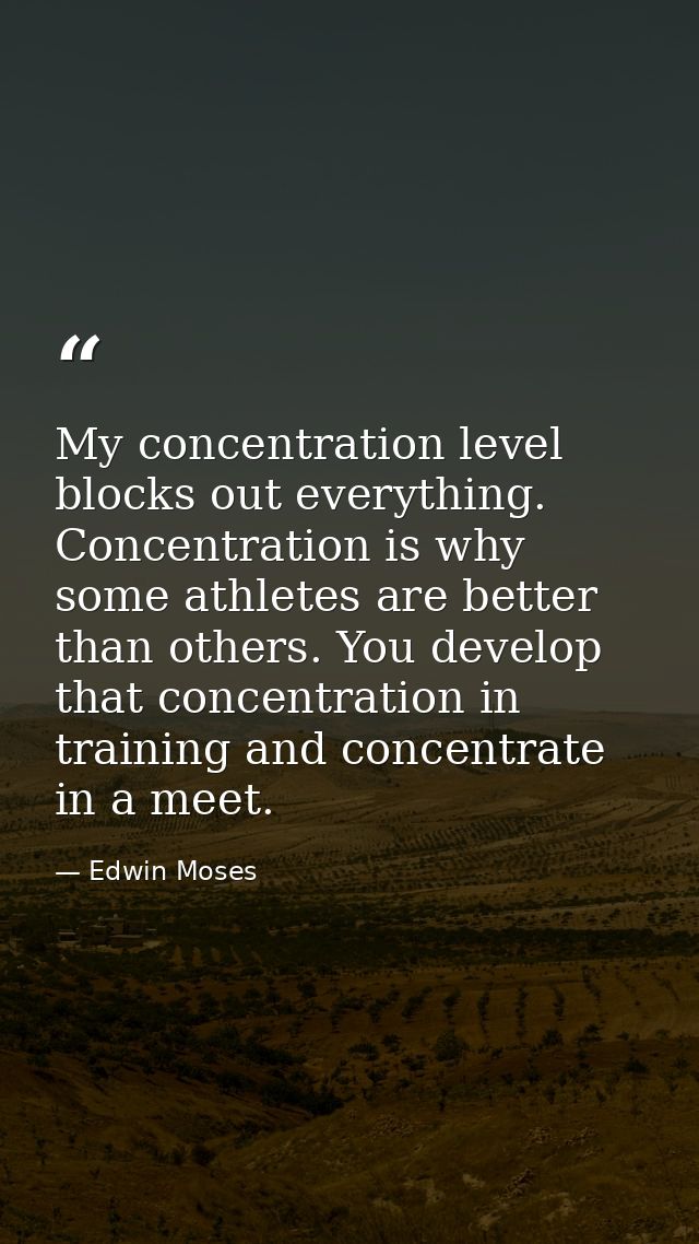 My concentration level blocks out everything. Concentration is why some athletes are better than others. You develop tha — Edwin Moses