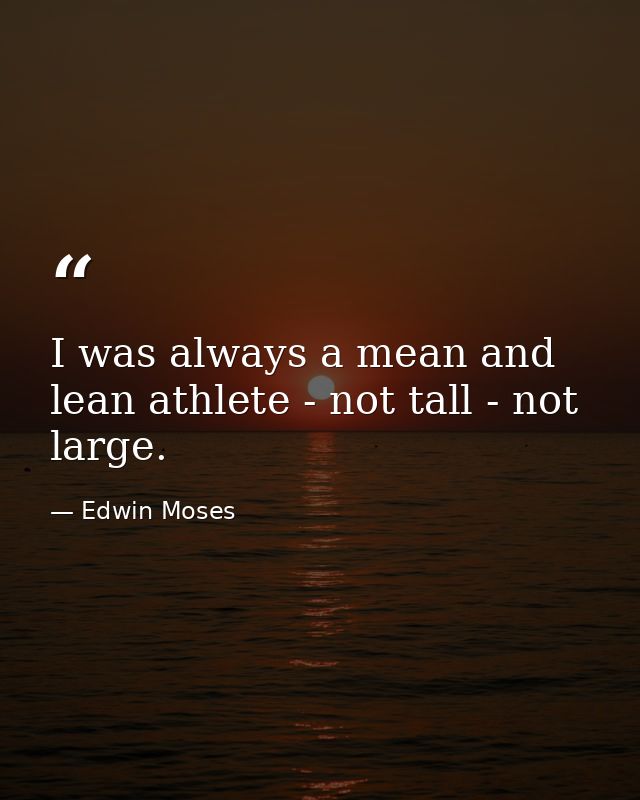 I was always a mean and lean athlete - not tall - not large. — Edwin Moses