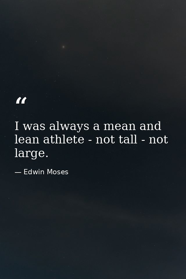 I was always a mean and lean athlete - not tall - not large. — Edwin Moses