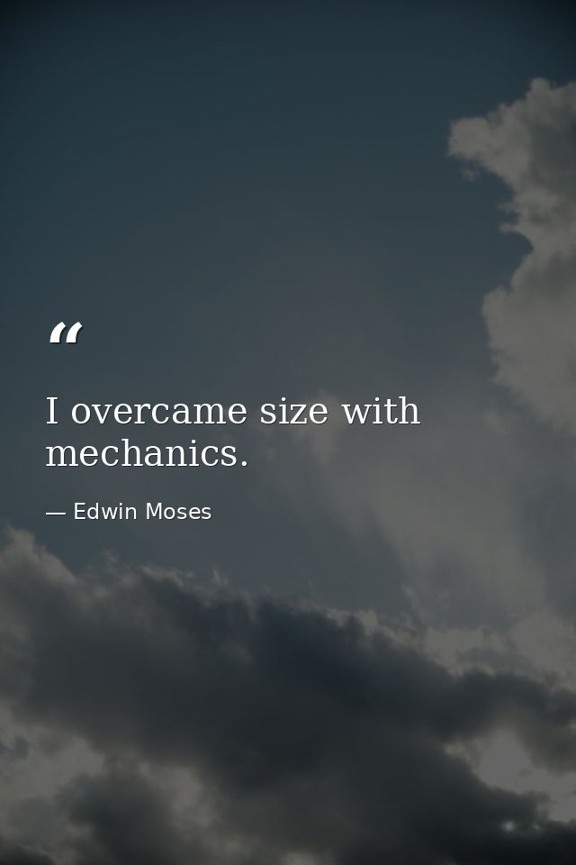 I overcame size with mechanics. — Edwin Moses