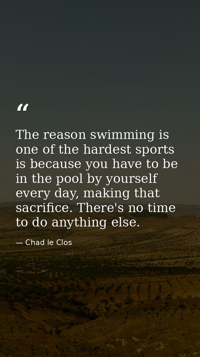 The reason swimming is one of the hardest sports is because you have to be in the pool by yourself every day, making tha — Chad le Clos