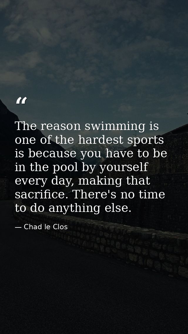 The reason swimming is one of the hardest sports is because you have to be in the pool by yourself every day, making tha — Chad le Clos