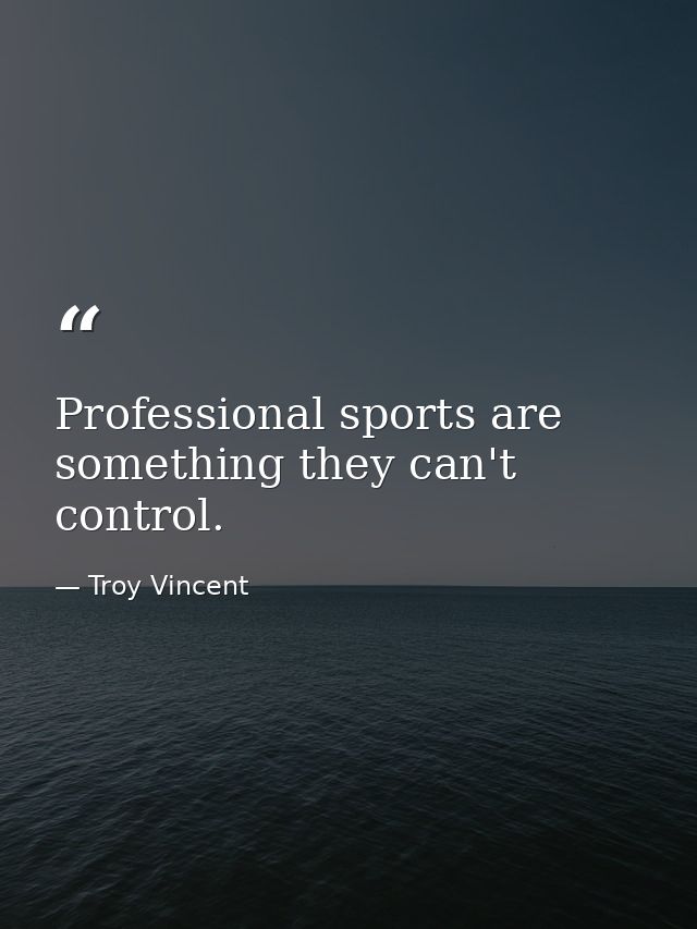 Professional sports are something they can't control. — Troy Vincent