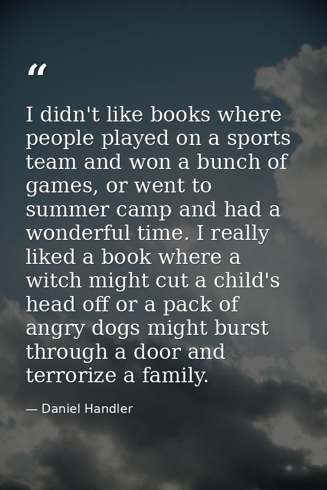 I didn't like books where people played on a sports team and won a bunch of games, or went to summer camp and had a wond — Daniel Handler