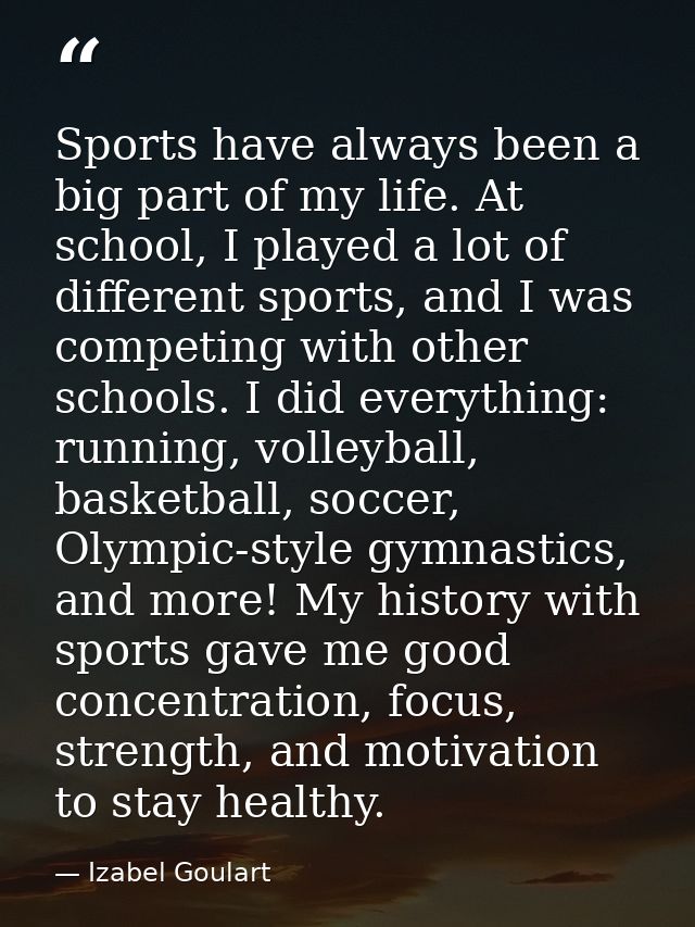 Sports have always been a big part of my life. At school, I played a lot of different sports, and I was competing with o — Izabel Goulart