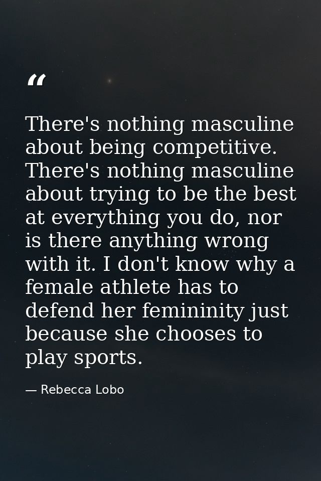 There's nothing masculine about being competitive. There's nothing masculine about trying to be the best at everything y — Rebecca Lobo