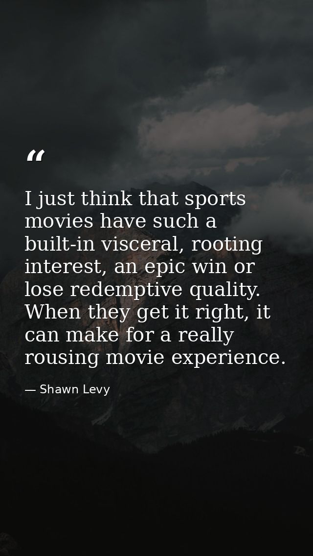 I just think that sports movies have such a built-in visceral, rooting interest, an epic win or lose redemptive quality. — Shawn Levy