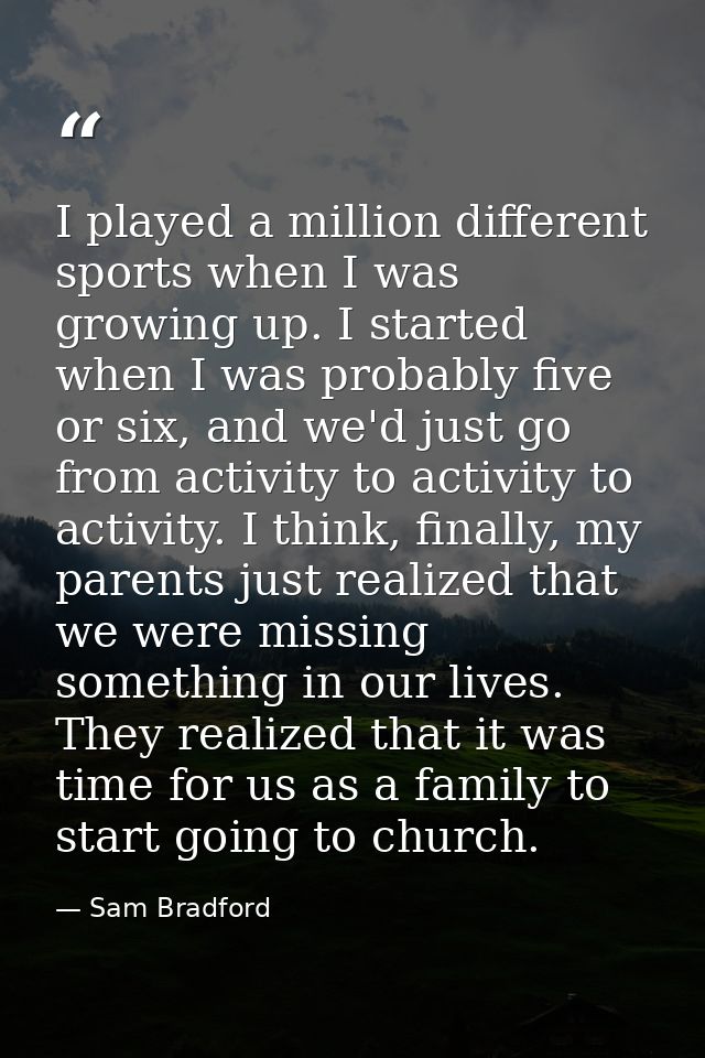 I played a million different sports when I was growing up. I started when I was probably five or six, and we'd just go f — Sam Bradford