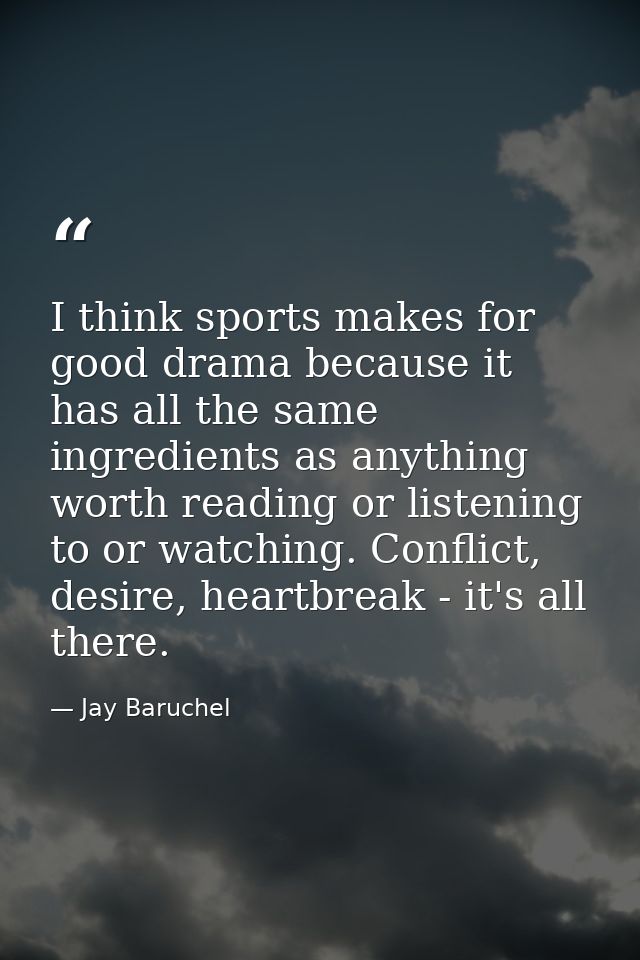 I think sports makes for good drama because it has all the same ingredients as anything worth reading or listening to or — Jay Baruchel