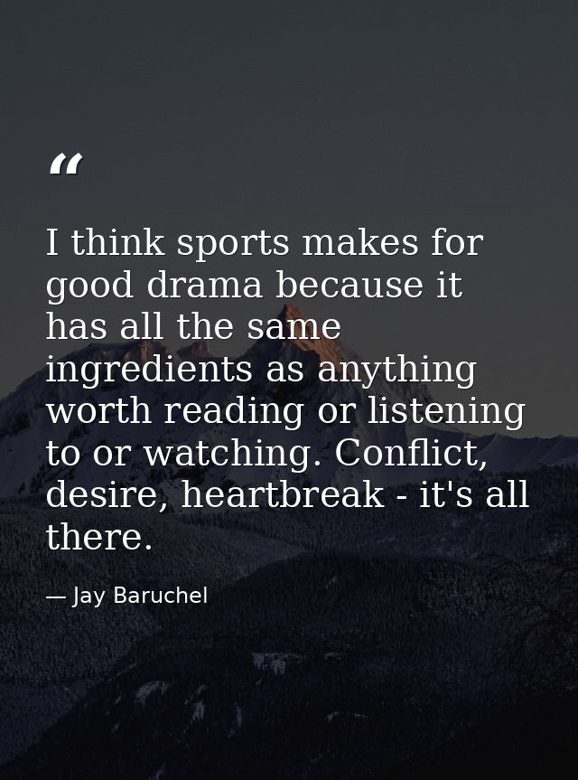 I think sports makes for good drama because it has all the same ingredients as anything worth reading or listening to or — Jay Baruchel