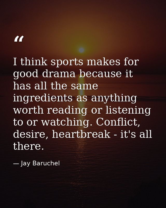 I think sports makes for good drama because it has all the same ingredients as anything worth reading or listening to or — Jay Baruchel