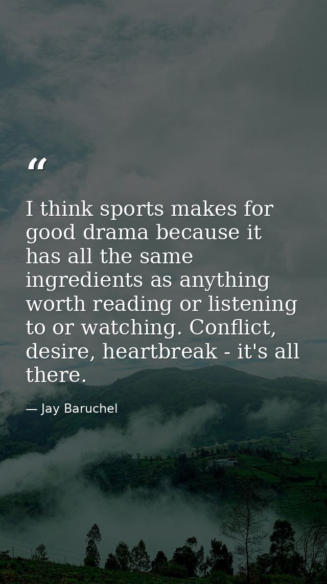 I think sports makes for good drama because it has all the same ingredients as anything worth reading or listening to or — Jay Baruchel