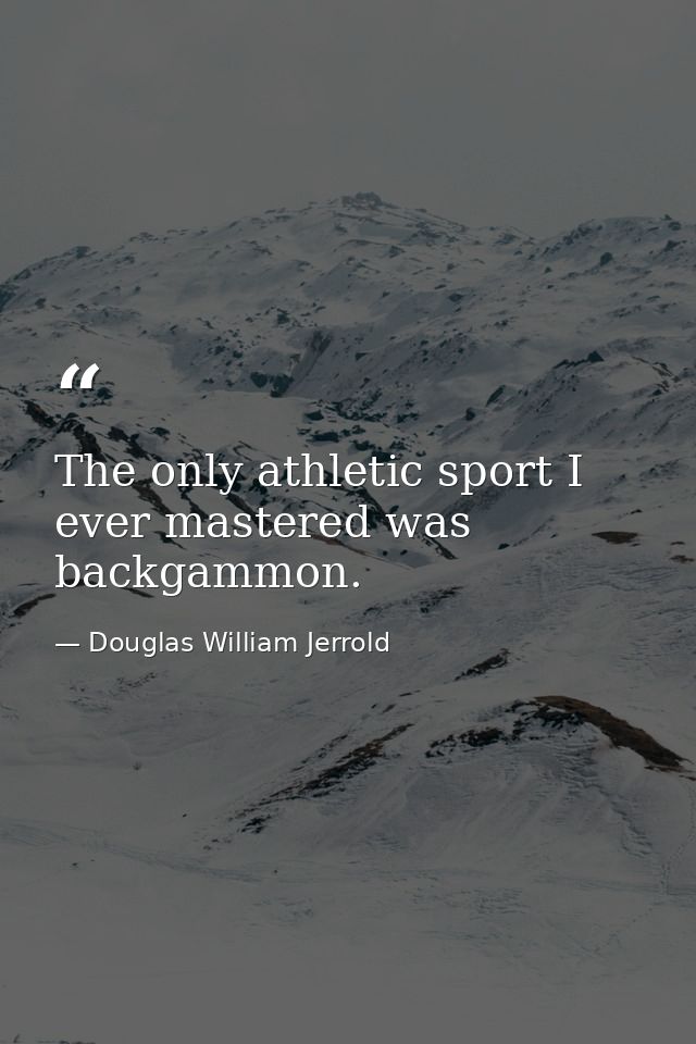 The only athletic sport I ever mastered was backgammon. — Douglas William Jerrold