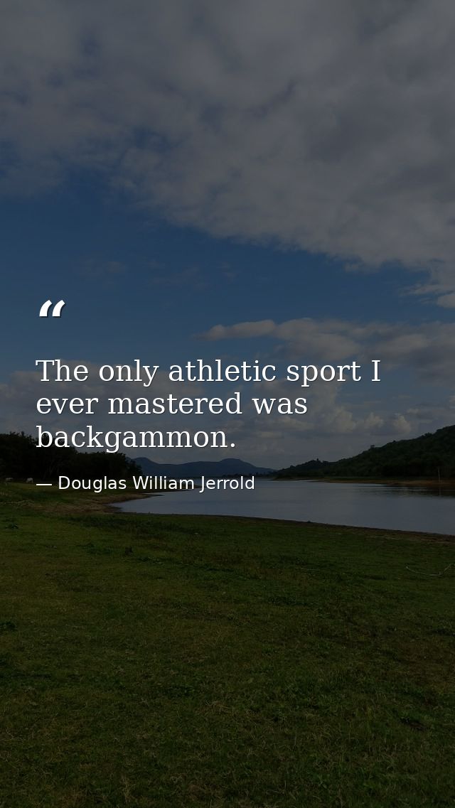 The only athletic sport I ever mastered was backgammon. — Douglas William Jerrold