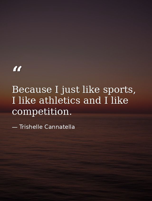 Because I just like sports, I like athletics and I like competition. — Trishelle Cannatella