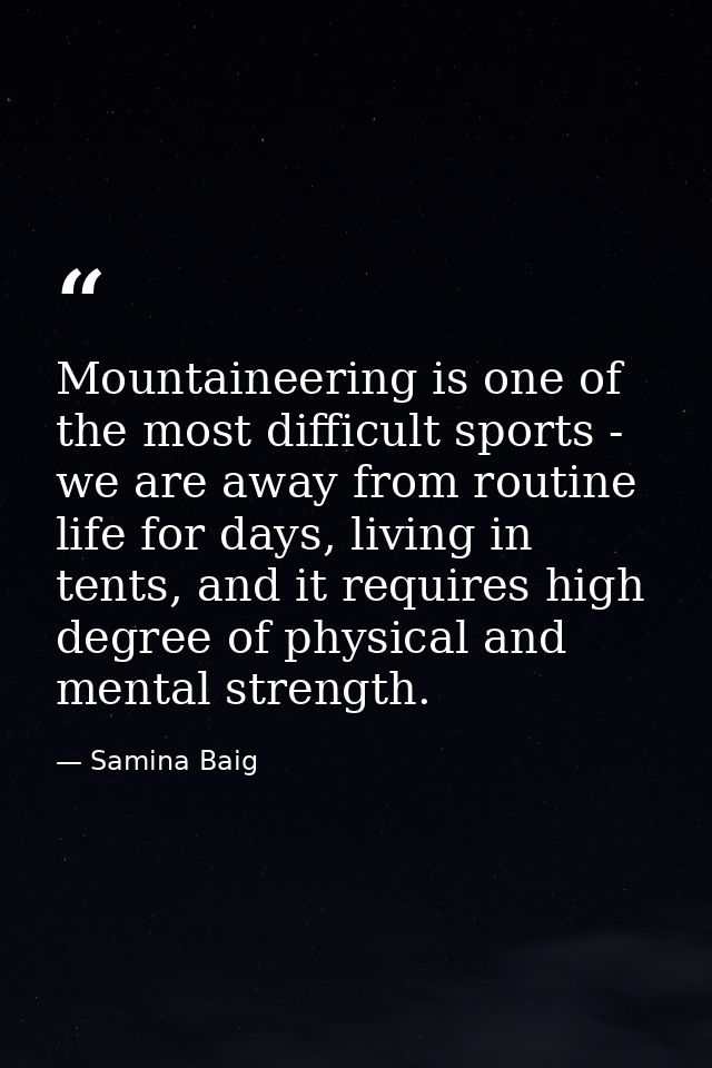 Mountaineering is one of the most difficult sports - we are away from routine life for days, living in tents, and it req — Samina Baig