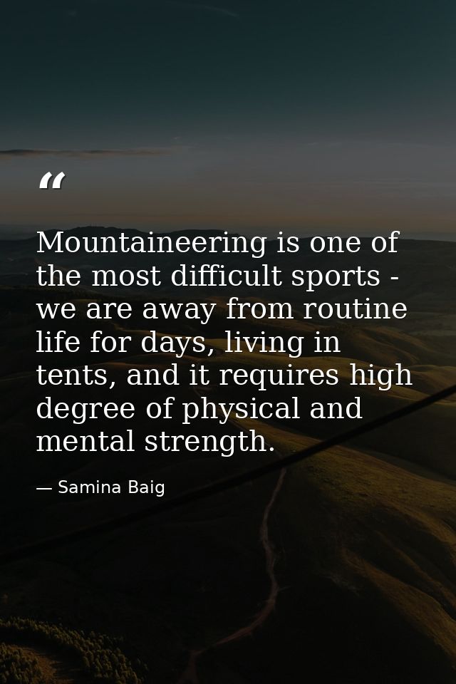 Mountaineering is one of the most difficult sports - we are away from routine life for days, living in tents, and it req — Samina Baig