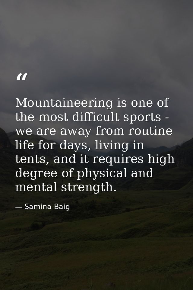 Mountaineering is one of the most difficult sports - we are away from routine life for days, living in tents, and it req — Samina Baig