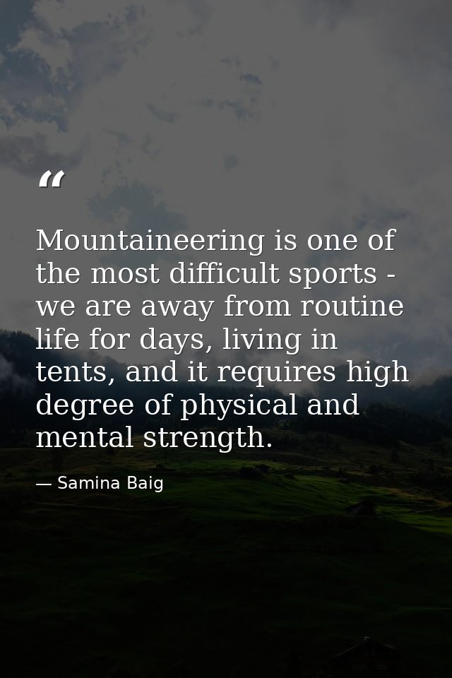 Mountaineering is one of the most difficult sports - we are away from routine life for days, living in tents, and it req — Samina Baig