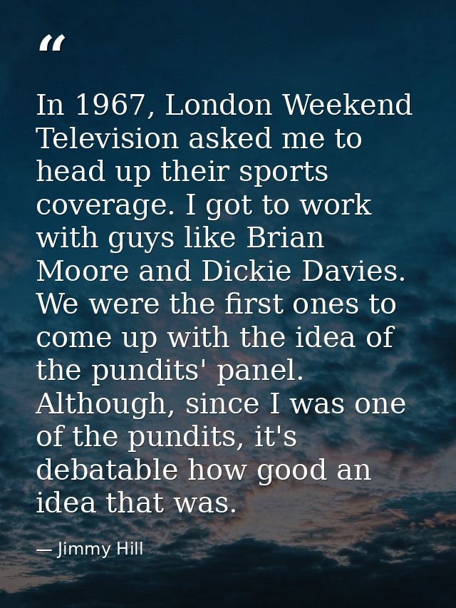In 1967, London Weekend Television asked me to head up their sports coverage. I got to work with guys like Brian Moore a — Jimmy Hill