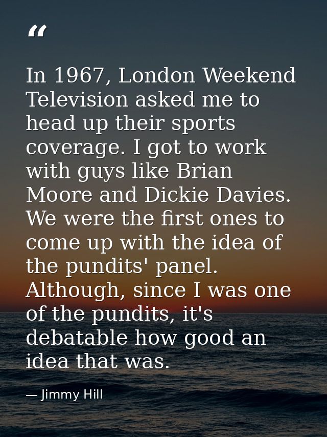 In 1967, London Weekend Television asked me to head up their sports coverage. I got to work with guys like Brian Moore a — Jimmy Hill