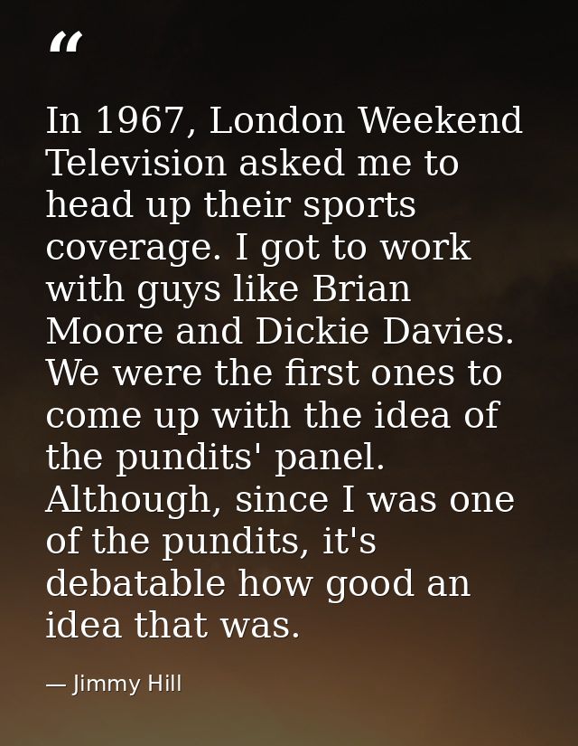 In 1967, London Weekend Television asked me to head up their sports coverage. I got to work with guys like Brian Moore a — Jimmy Hill