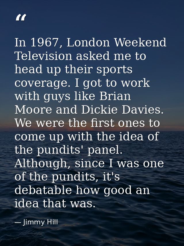 In 1967, London Weekend Television asked me to head up their sports coverage. I got to work with guys like Brian Moore a — Jimmy Hill