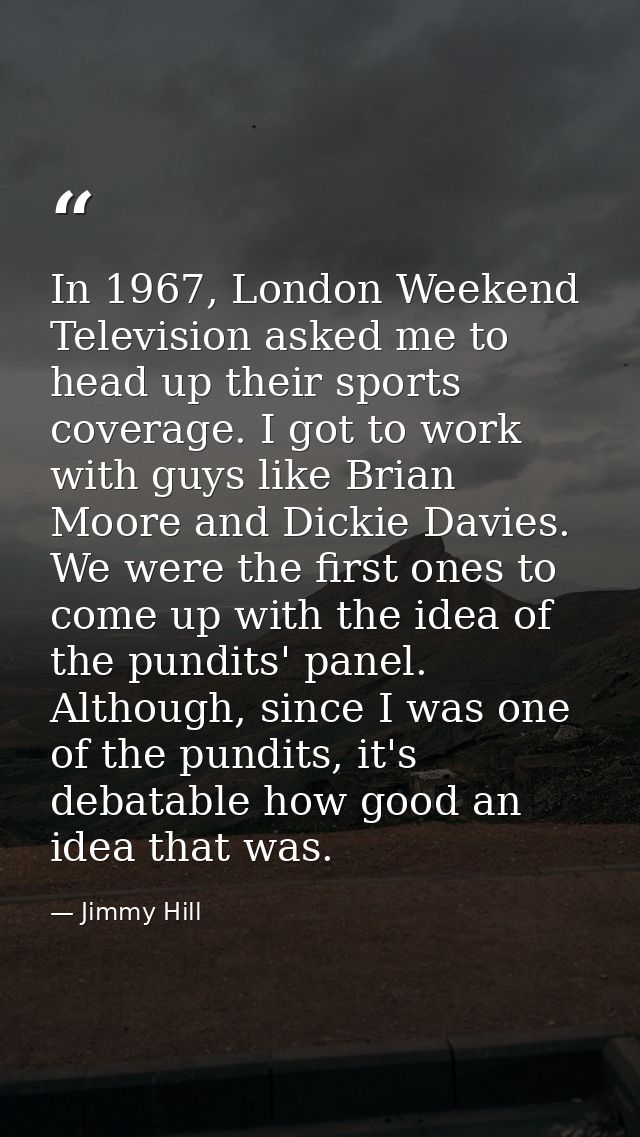 In 1967, London Weekend Television asked me to head up their sports coverage. I got to work with guys like Brian Moore a — Jimmy Hill