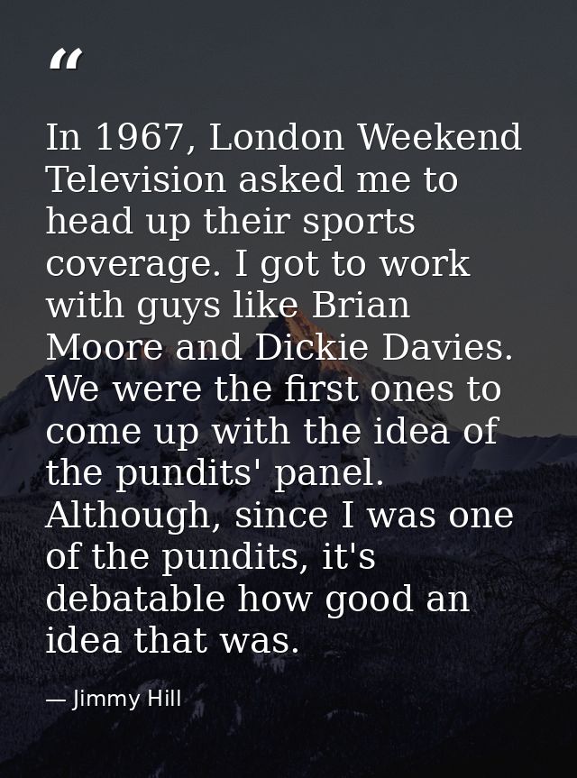 In 1967, London Weekend Television asked me to head up their sports coverage. I got to work with guys like Brian Moore a — Jimmy Hill