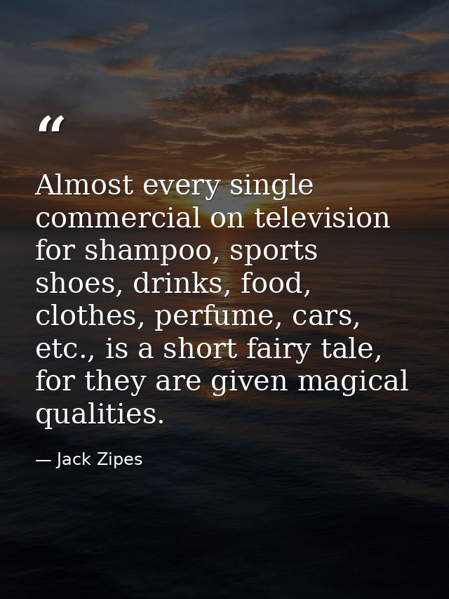 Almost every single commercial on television for shampoo, sports shoes, drinks, food, clothes, perfume, cars, etc., is a — Jack Zipes