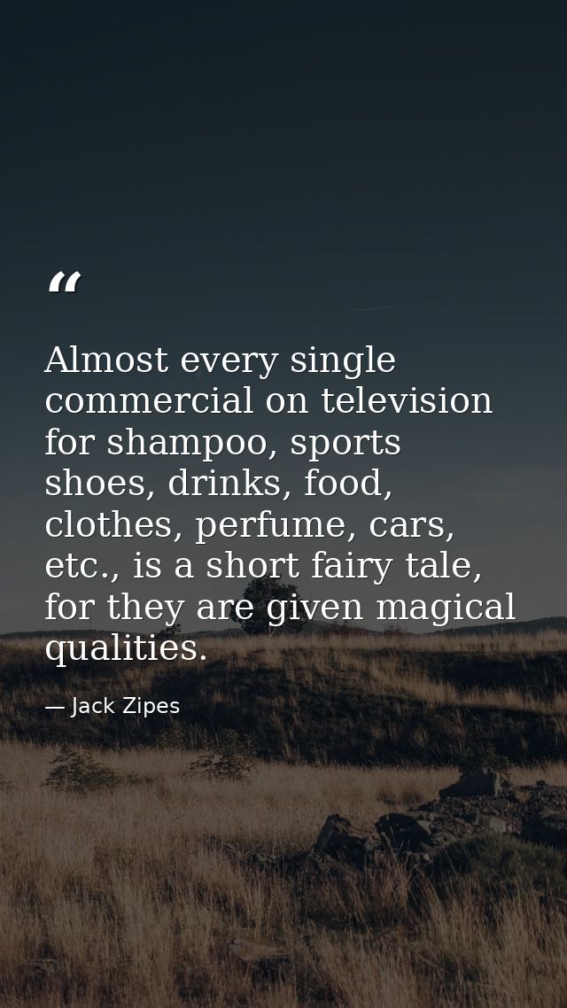 Almost every single commercial on television for shampoo, sports shoes, drinks, food, clothes, perfume, cars, etc., is a — Jack Zipes