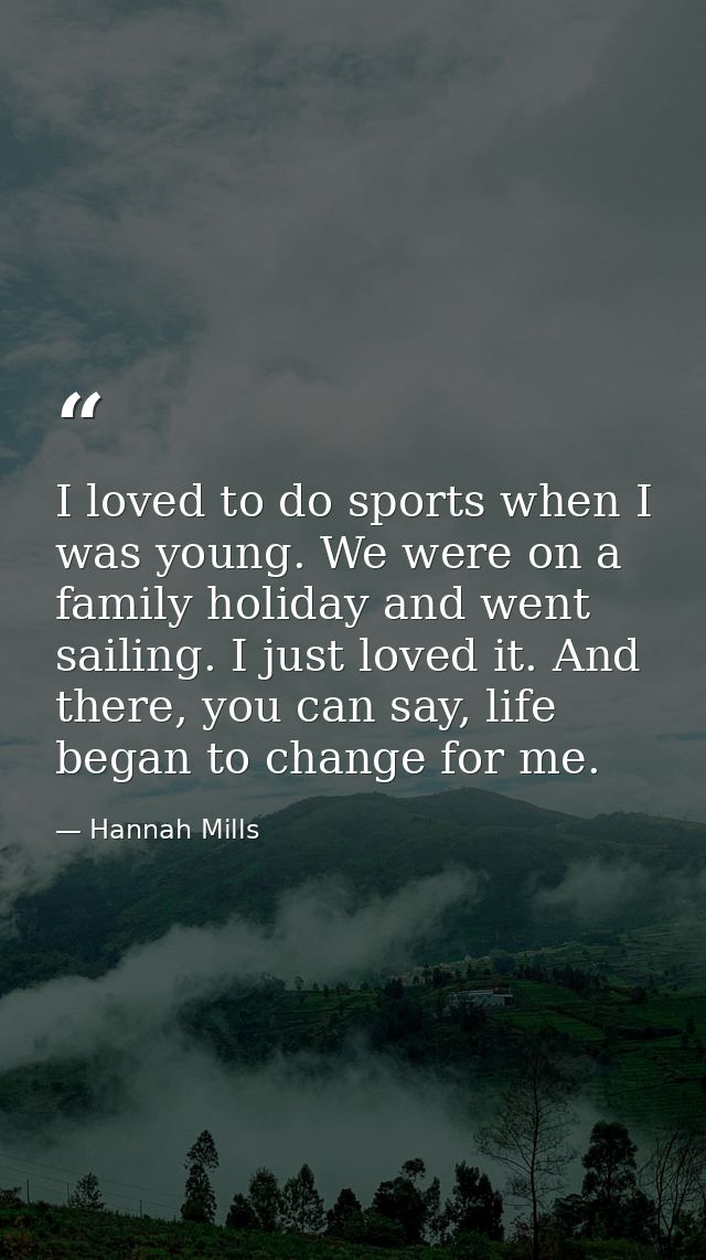 I loved to do sports when I was young. We were on a family holiday and went sailing. I just loved it. And there, you can — Hannah Mills