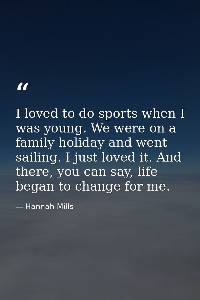 I loved to do sports when I was young. We were on a family holiday and went sailing. I just loved it. And there, you can — Hannah Mills