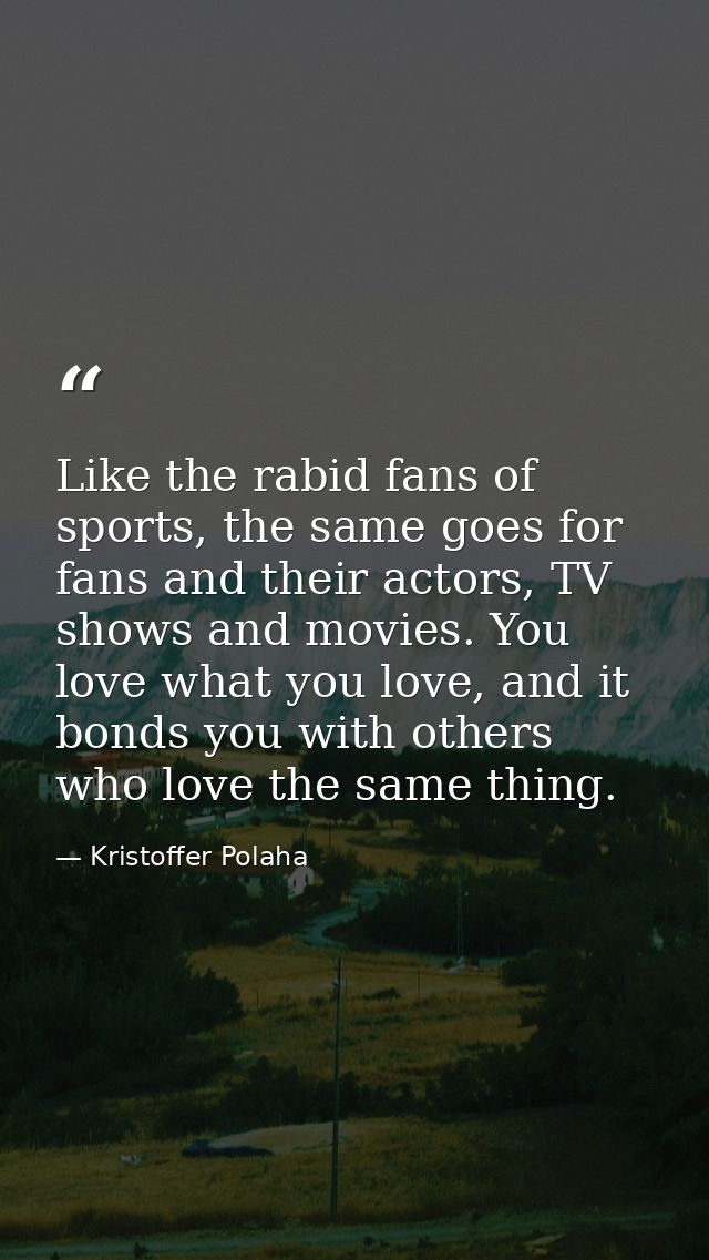 Like the rabid fans of sports, the same goes for fans and their actors, TV shows and movies. You love what you love, and — Kristoffer Polaha