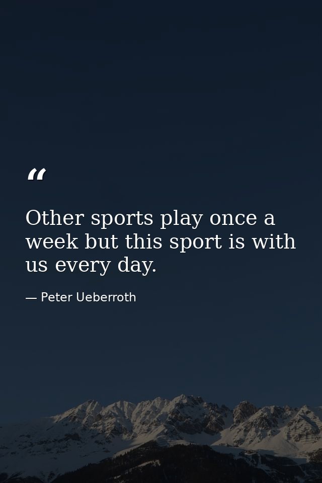 Other sports play once a week but this sport is with us every day. — Peter Ueberroth