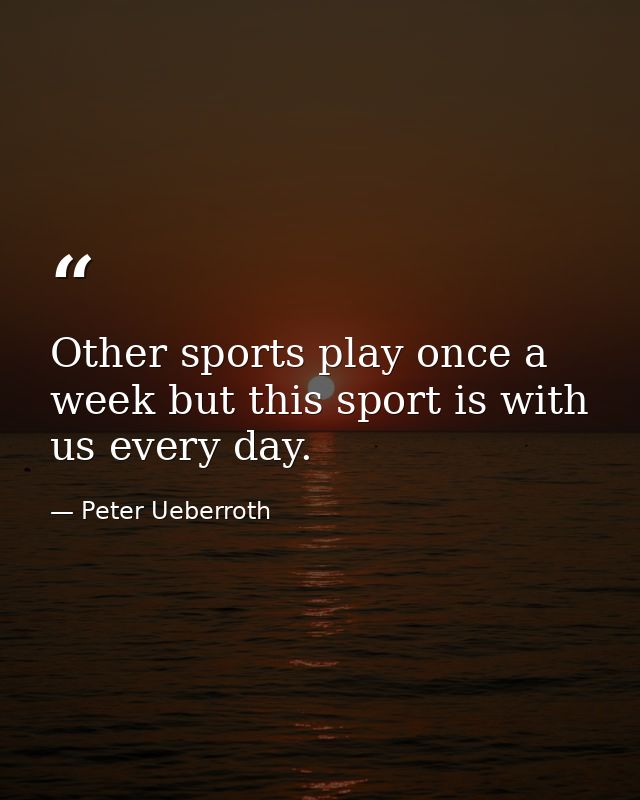 Other sports play once a week but this sport is with us every day. — Peter Ueberroth