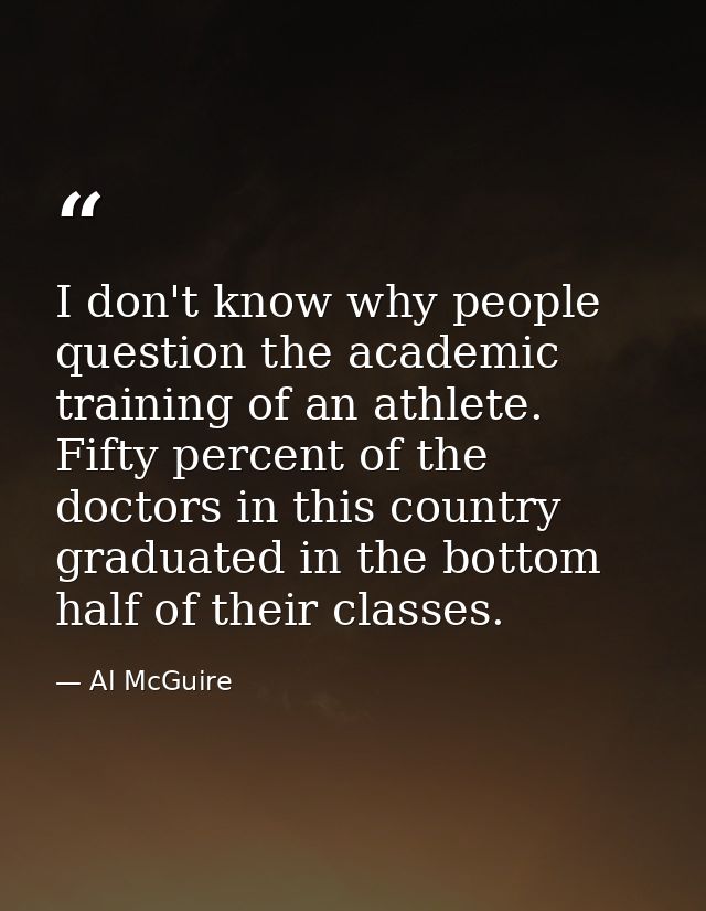 I don't know why people question the academic training of an athlete. Fifty percent of the doctors in this country gradu — Al McGuire