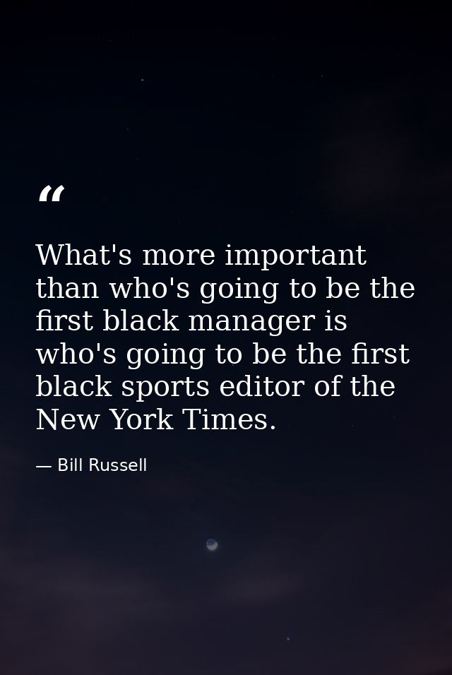 What's more important than who's going to be the first black manager is who's going to be the first black sports editor  — Bill Russell