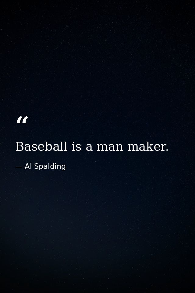Baseball is a man maker. — Al Spalding