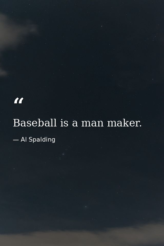 Baseball is a man maker. — Al Spalding
