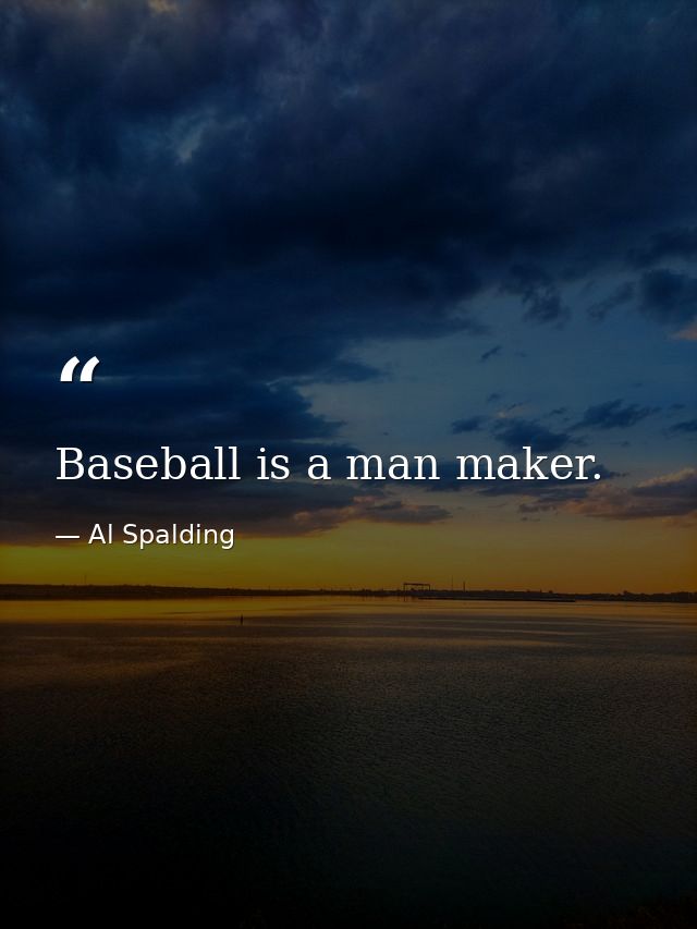 Baseball is a man maker. — Al Spalding