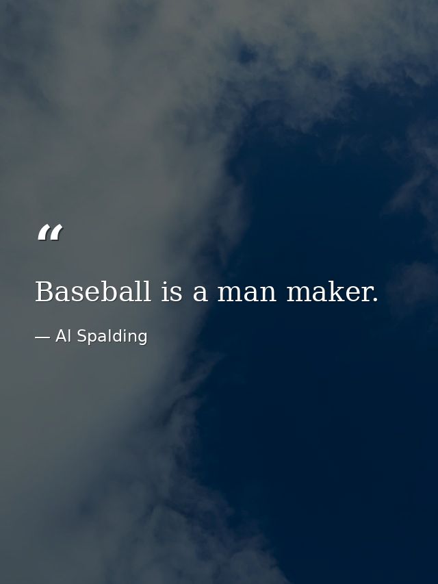 Baseball is a man maker. — Al Spalding