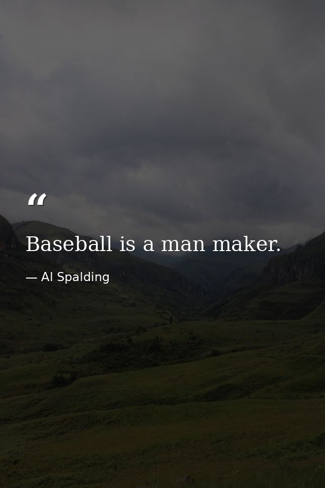 Baseball is a man maker. — Al Spalding