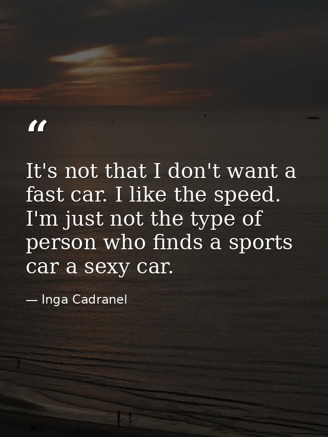 It's not that I don't want a fast car. I like the speed. I'm just not the type of person who finds a sports car a sexy c — Inga Cadranel