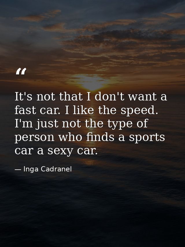 It's not that I don't want a fast car. I like the speed. I'm just not the type of person who finds a sports car a sexy c — Inga Cadranel